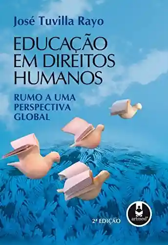 Educação em Direitos Humanos: Rumo a uma Perspectiva Global - José Tuvilla Rayo