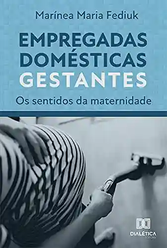 Livro Baixar: Empregadas Domésticas Gestantes: os sentidos da maternidade