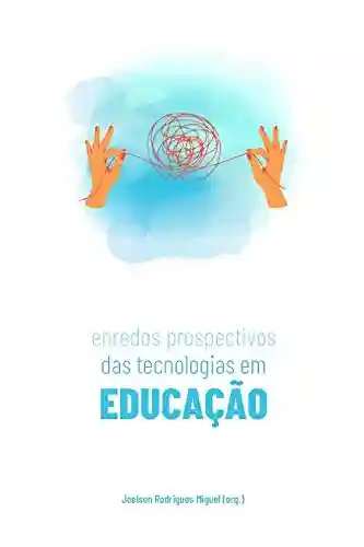 Enredos prospectivos das tecnologias em educação - Joelson Rodrigues Miguel