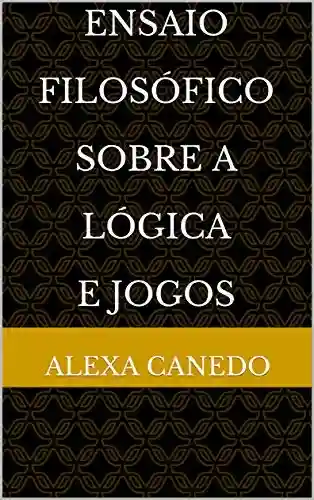Ensaio Filosófico Sobre A Lógica e Jogos - Alexa Canedo