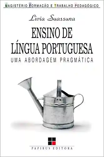 Ensino de língua portuguesa:: Uma abordagem pragmática (Magistério: Formação e Trabalho Pedagógico) - Lívia Suassuna