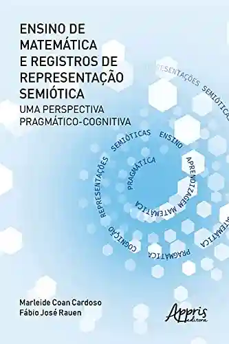Livro Baixar: Ensino de Matemática e Registros de Representação Semiótica: uma Perspectiva Pragmático-Cognitiva