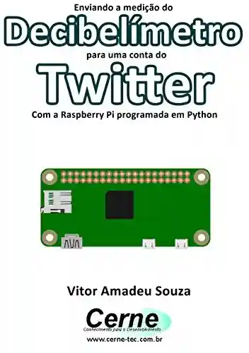 Livro Baixar: Enviando a medição do Decibelímetro para uma conta do Twitter Com a Raspberry Pi programada em Python