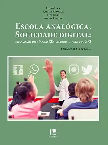 Livro Baixar: Escola analógica, sociedade digital: educação do século XIX, alunos do séulo XXI