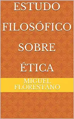 Estudo Filosófico Sobre Ética - Miguel Florestano