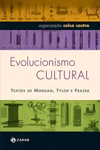 Evolucionismo cultural: Textos de Morgan, Tylor e Frazer (Antropologia Social) - Celso Castro