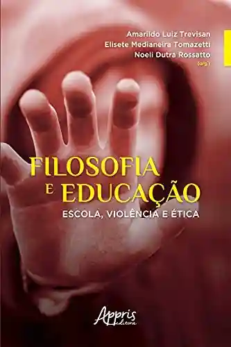 Filosofia e Educação: Escola, Violência e Ética - Noeli Dutra Rossatto