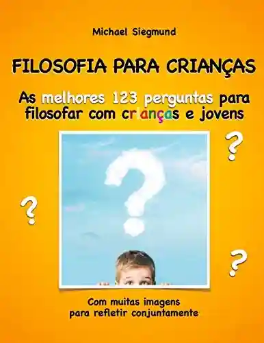 Livro Baixar: FILOSOFIA PARA CRIANÇAS: As melhores 123 perguntas para filosofar com crianças e jovens. Com muitas imagens para refletir conjuntamente