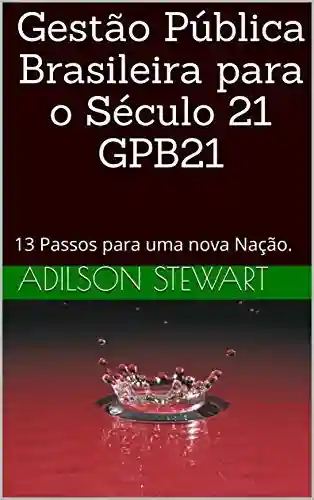 Livro Baixar: Gestão Pública Brasileira para o Século 21 GPB21: 13 Passos para uma nova Nação.