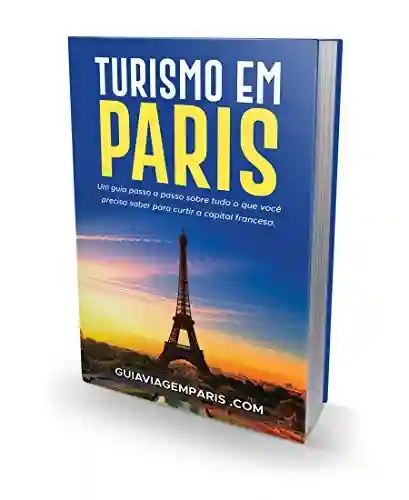 Livro Baixar: GUIA TURISMO PARIS: Um guia passo a passo sobre tudo que você precisa saber para curtir capital francesa