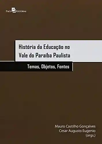 Livro Baixar: História da educação no Vale do Paraíba Paulista: Temas, objetos e fontes