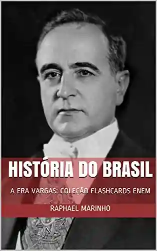 HISTÓRIA DO BRASIL: A ERA VARGAS: COLEÇÃO FLASHCARDS ENEM (COLEÇÃO FLASHCARDS – HISTÓRIA DO BRASIL Livro 4) - Raphael Marinho