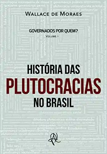 Histórias das Plutocracias no Brasil (Governados por quem? Livro 1) - Wallace de Moraes