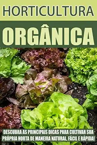 Livro Baixar: Horticultura Orgânica: Descubras as principais dicas para cultivar sua própria horta de maneira natural, fácil e rápido!
