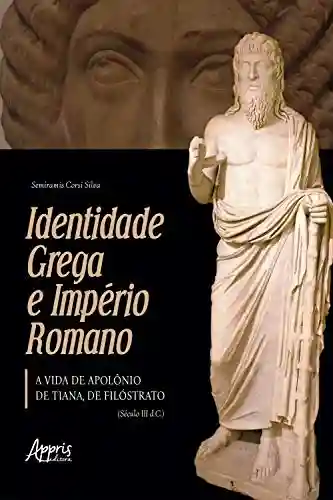 Livro Baixar: Identidade Grega e Império Romano: A Vida de Apolônio de Tiana, de Filóstrato (Século III D.C.)