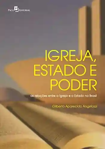 Igreja, Estado e Poder: As Relações entre a Igreja e o Estado no Brasil - Gilberto Aparecido Angelozzi