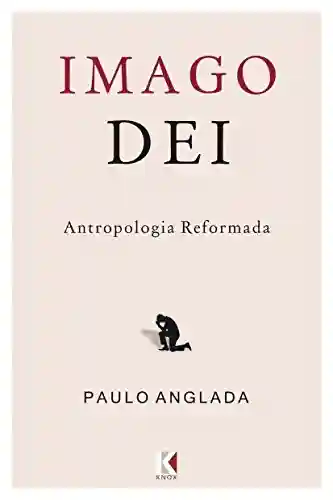 Imago Dei: Antropologia Reformada - Paulo Anglada