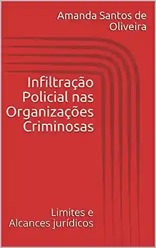 Infiltração Policial nas Organizações Criminosas: Limites e Alcances Jurídicos - Amanda Santos de Oliveira