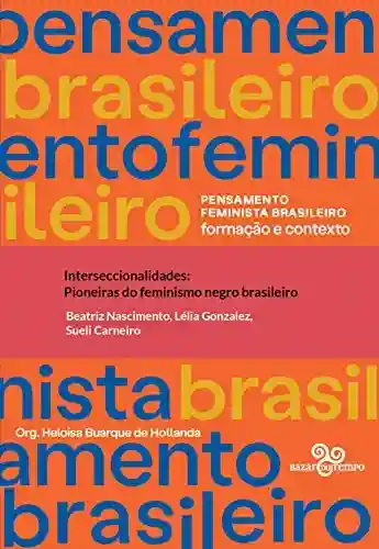 Interseccionalidades: pioneiras do feminismo negro brasileiro (Pensamento feminista brasileiro) - Heloisa Buarque de Hollanda