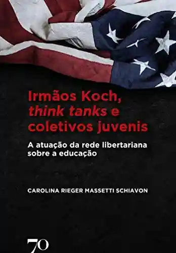 Livro Baixar: Irmãos Koch, think tanks e coletivos juvenis: A atuação da rede libertariana sobre a educação