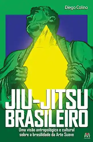 Jiu -Jitsu Brasileiro: Uma visão antropológica e cultural sobre a brasilidade da Arte Suave - Diego Souto Maior Colino