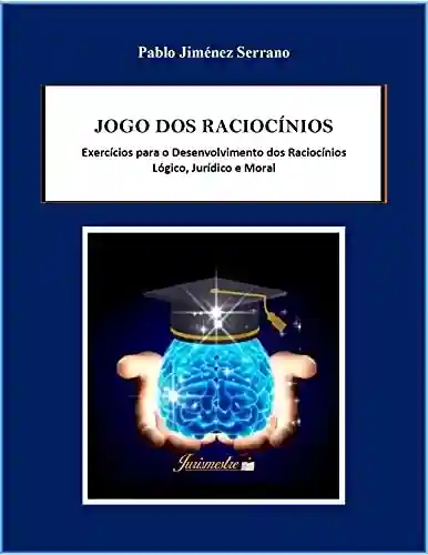 Livro Baixar: Jogo dos raciocínios : Exercícios para o desenvolvimento dos raciocínios lógico, jurídico e moral