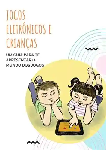 Livro Baixar: Jogos eletrônicos e crianças: Um guia para te apresentar o mundo dos jogos (Livros educativos Livro 1)