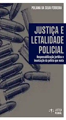 Justiça e letalidade policial: Responsabilização jurídica e imunização da polícia que mata - Poliana da Silva Ferreira