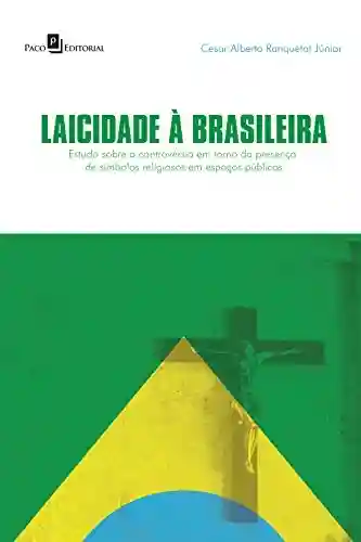 Laicidade à brasileira: Um estudo sobre a controvérsia em torno da presença de símbolos religiosos em espaços públicos - Cesar Alberto Ranquetat Júnior
