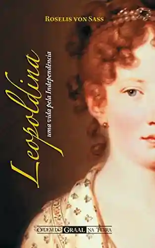 Leopoldina: uma Vida pela Independência - Roselis von Sass
