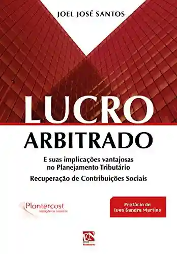 Livro Baixar: LUCRO ARBITRADO: E suas implicações vantajosas no Planejamento Tributário – Recuperação de Contribuições Sociais