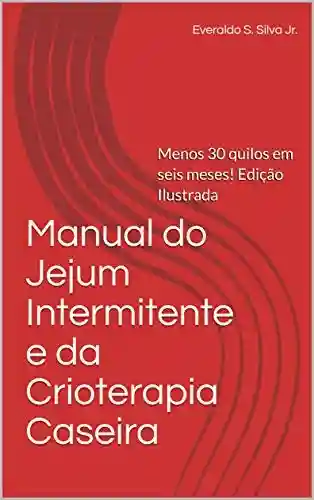 Livro Baixar: Manual do Jejum Intermitente e da Crioterapia Caseira: Menos 30 quilos em seis meses! Edição Ilustrada