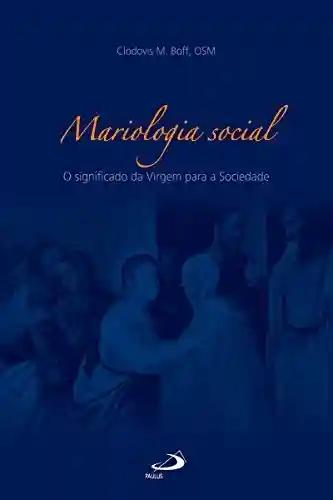 Mariologia social: O significado da Virgem para a Sociedade (Teologia Sistemática) - Clodovis Boff