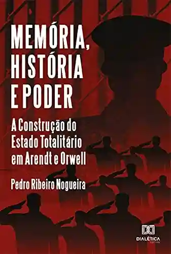 Livro Baixar: Memória, História e Poder: A Construção do Estado Totalitário em Arendt e Orwell