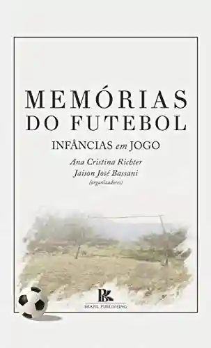 Memórias do futebol: infâncias em jogo - Ana Cristina Richter