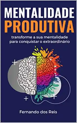 Livro Baixar: Mentalidade Produtiva: transforme a sua mentalidade para conquistar o extraordinário