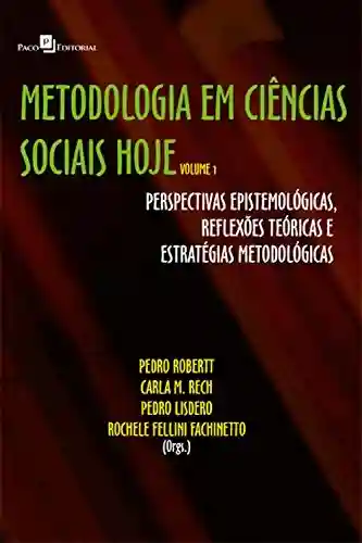 Metodologia em Ciências Sociais hoje: Perspectivas epistemológicas, reflexões teóricas e estratégias metodológicas – Volume 1 - Pedro Alcides Robertt Niz