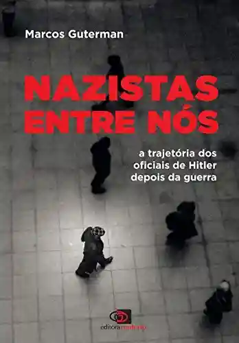 Livro Baixar: Nazistas entre nós: a trajetória dos oficiais de Hitler depois da guerra