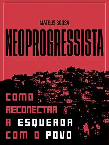 Neoprogressista: Como reconectar a esquerda com o povo - Mateus Da Silva Sousa