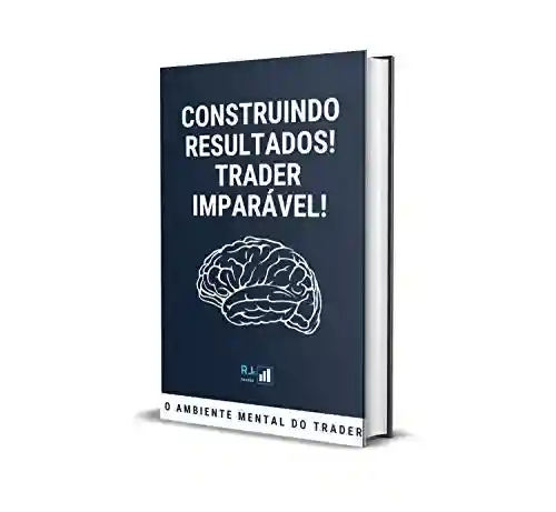 Livro Baixar: O AMBIENTE MENTAL DO TRADER!: CONSTRUINDO RESULTADOS – TRADER IMPARÁVEL!