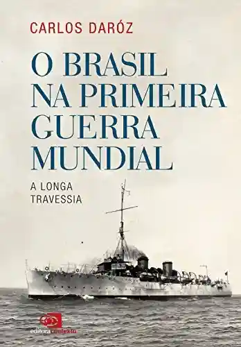 O Brasil na Primeira Guerra Mundial: a longa travessia - Carlos Dároz