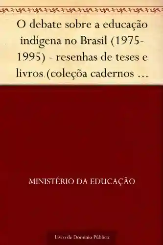 O debate sobre a educação indígena no Brasil (1975-1995) – resenhas de teses e livros (coleçõa cadernos de educação indígena Volume I) - Ministério da Educação