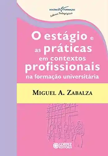 O estágio e as práticas em contextos profissionais na formação universitária (Coleção Docência em Formação) - Miguel A. Zabalza