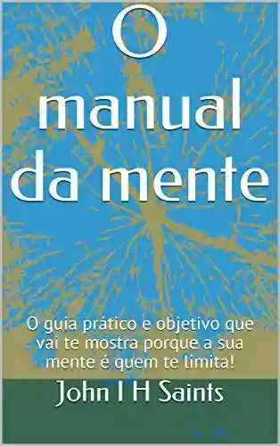 Livro Baixar: O manual da mente: O guia prático e objetivo que vai te mostra porque a sua mente é quem te limita!