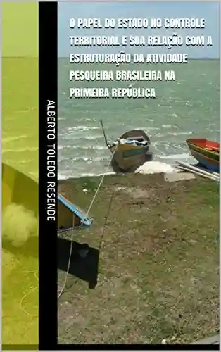 Livro Baixar: O papel do Estado no controle territorial e sua relação com a estruturação da atividade pesqueira brasileira na Primeira República