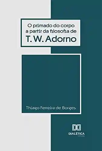 Livro Baixar: O Primado do Corpo a partir da Filosofia de T.W. Adorno