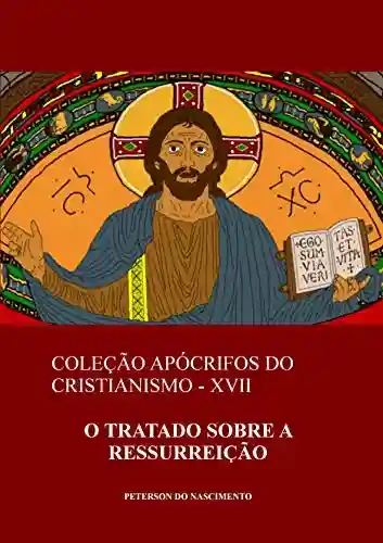 Livro Baixar: O Tratado sobre a Ressurreição (Coleção Apócrifos do Cristianismo Livro 17)