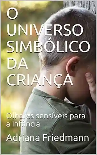 Livro Baixar: O UNIVERSO SIMBÓLICO DA CRIANÇA: Olhares sensíveis para a infância