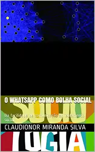 Livro Baixar: O WHATSAPP COMO BOLHA SOCIAL: Da facilidade de comunicação ao isolamento social