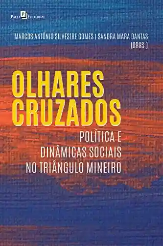 OLHARES CRUZADOS: POLÍTICA E DINÂMICAS SOCIAIS NO TRIÂNGULO MINEIRO - MARCOS ANTÔNIO SILVESTRE GOMES